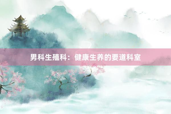 男科生殖科：健康生养的要道科室