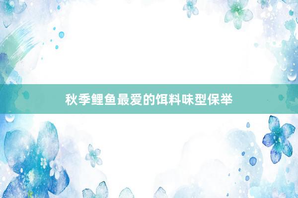 秋季鲤鱼最爱的饵料味型保举