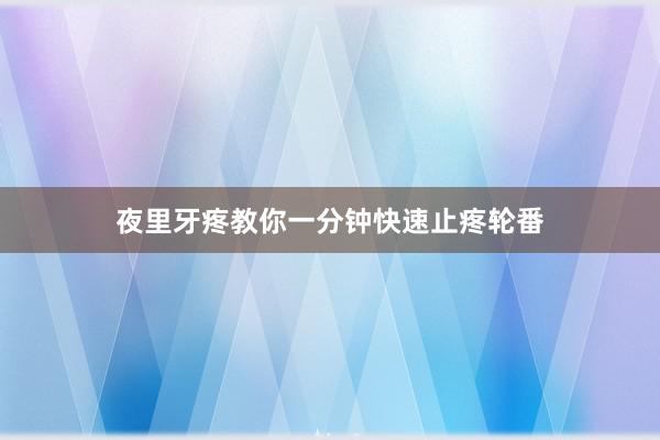 夜里牙疼教你一分钟快速止疼轮番