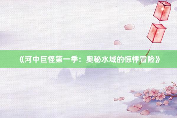 《河中巨怪第一季：奥秘水域的惊悸冒险》