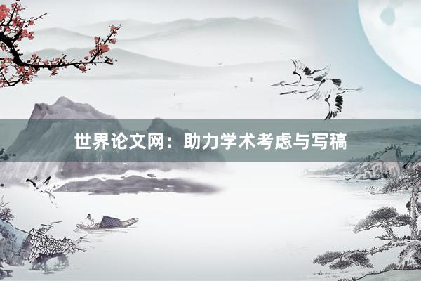 世界论文网：助力学术考虑与写稿