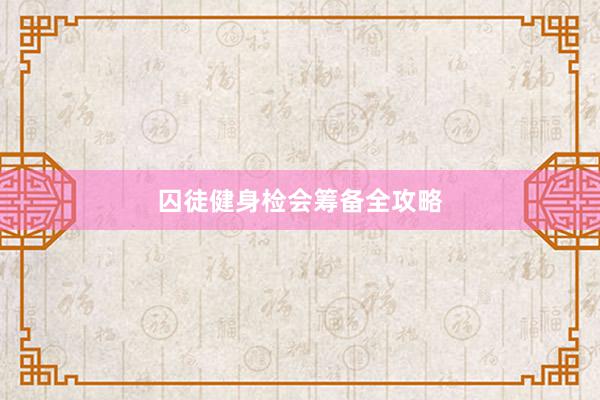 囚徒健身检会筹备全攻略